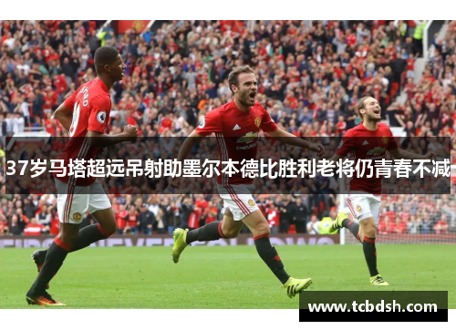 37岁马塔超远吊射助墨尔本德比胜利老将仍青春不减